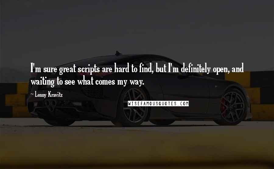 Lenny Kravitz Quotes: I'm sure great scripts are hard to find, but I'm definitely open, and waiting to see what comes my way.