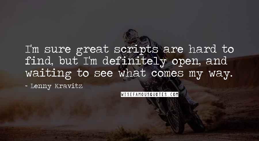 Lenny Kravitz Quotes: I'm sure great scripts are hard to find, but I'm definitely open, and waiting to see what comes my way.