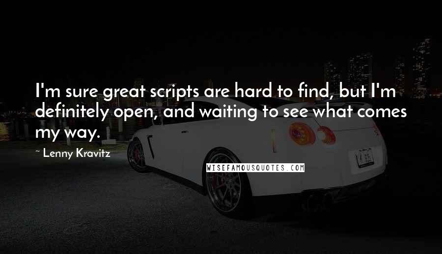 Lenny Kravitz Quotes: I'm sure great scripts are hard to find, but I'm definitely open, and waiting to see what comes my way.