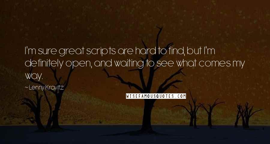 Lenny Kravitz Quotes: I'm sure great scripts are hard to find, but I'm definitely open, and waiting to see what comes my way.