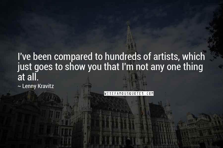 Lenny Kravitz Quotes: I've been compared to hundreds of artists, which just goes to show you that I'm not any one thing at all.