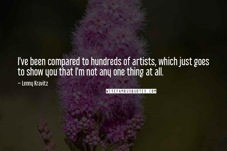 Lenny Kravitz Quotes: I've been compared to hundreds of artists, which just goes to show you that I'm not any one thing at all.