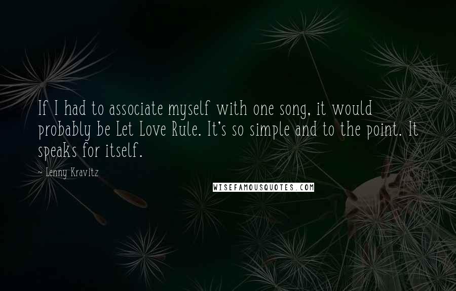 Lenny Kravitz Quotes: If I had to associate myself with one song, it would probably be Let Love Rule. It's so simple and to the point. It speaks for itself.