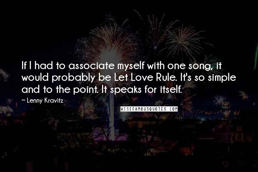 Lenny Kravitz Quotes: If I had to associate myself with one song, it would probably be Let Love Rule. It's so simple and to the point. It speaks for itself.