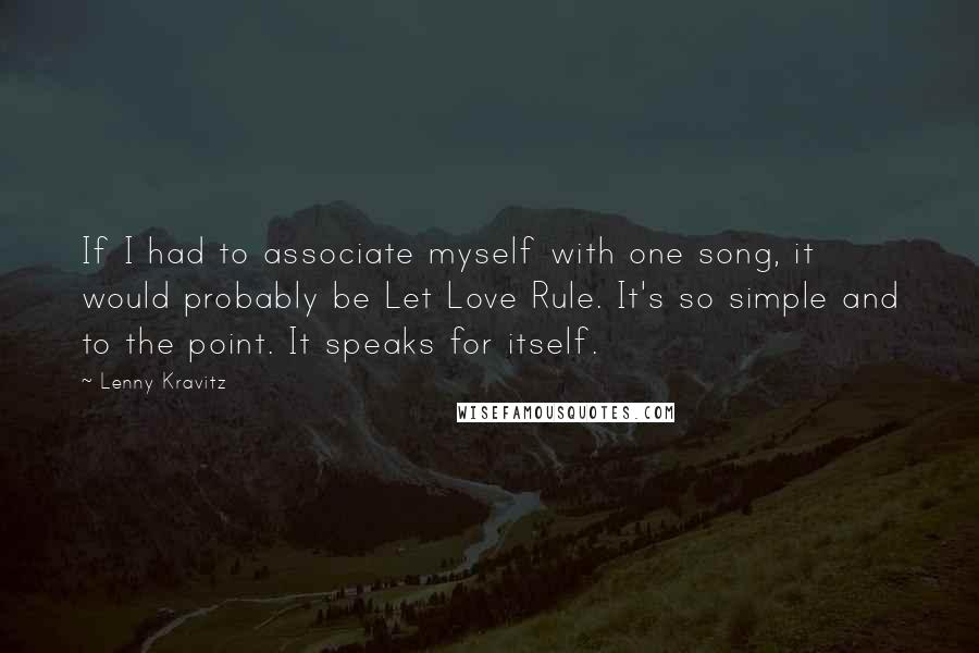 Lenny Kravitz Quotes: If I had to associate myself with one song, it would probably be Let Love Rule. It's so simple and to the point. It speaks for itself.