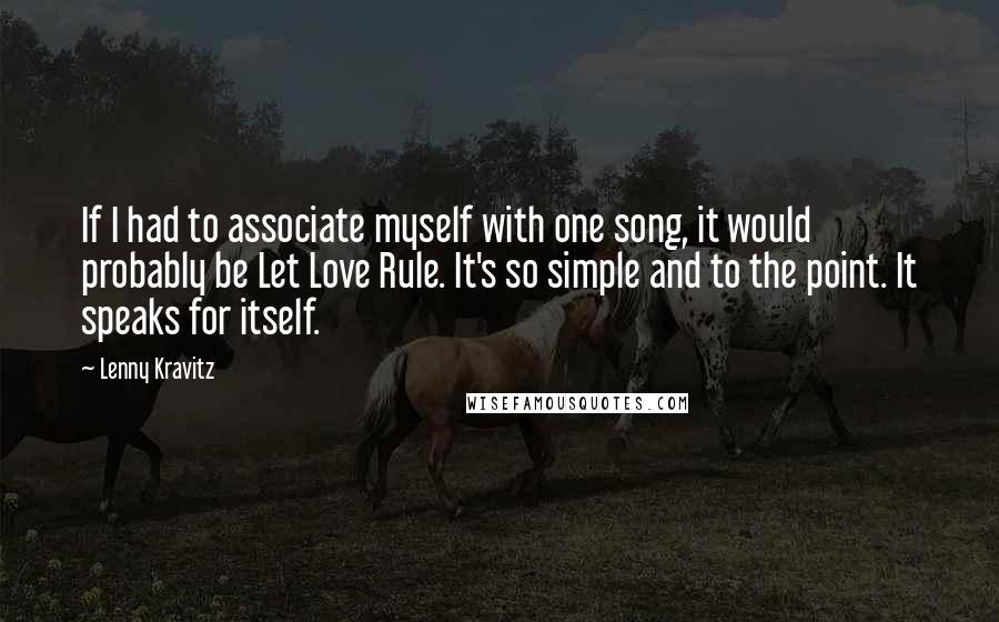 Lenny Kravitz Quotes: If I had to associate myself with one song, it would probably be Let Love Rule. It's so simple and to the point. It speaks for itself.