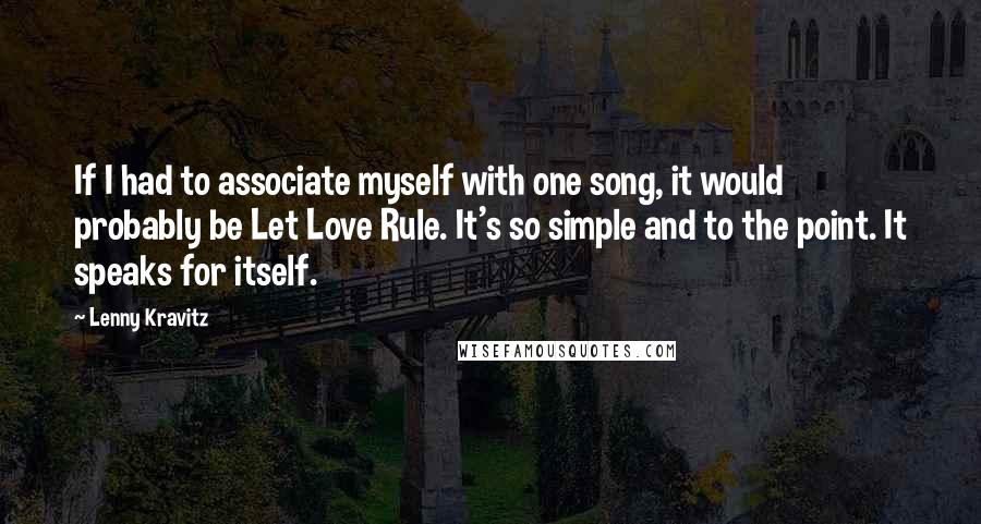 Lenny Kravitz Quotes: If I had to associate myself with one song, it would probably be Let Love Rule. It's so simple and to the point. It speaks for itself.