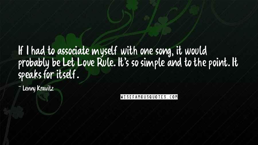 Lenny Kravitz Quotes: If I had to associate myself with one song, it would probably be Let Love Rule. It's so simple and to the point. It speaks for itself.