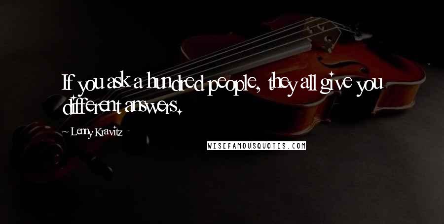 Lenny Kravitz Quotes: If you ask a hundred people, they all give you different answers.