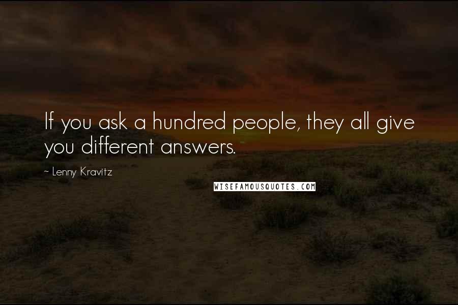 Lenny Kravitz Quotes: If you ask a hundred people, they all give you different answers.