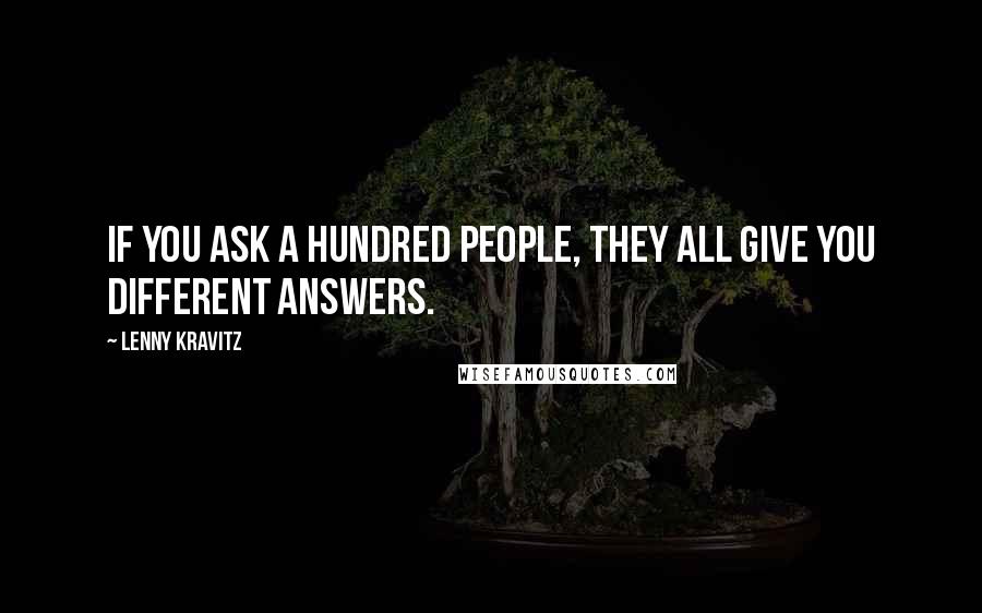 Lenny Kravitz Quotes: If you ask a hundred people, they all give you different answers.