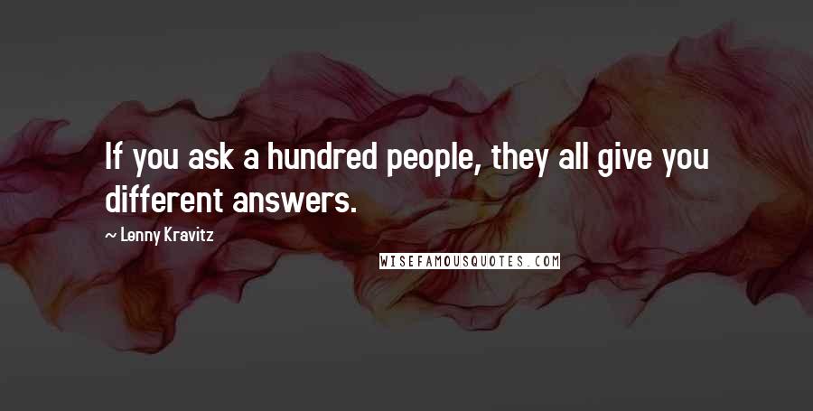 Lenny Kravitz Quotes: If you ask a hundred people, they all give you different answers.