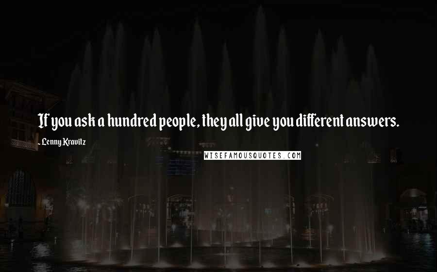 Lenny Kravitz Quotes: If you ask a hundred people, they all give you different answers.