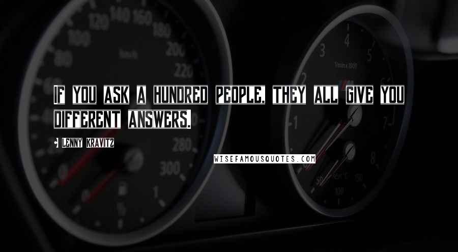 Lenny Kravitz Quotes: If you ask a hundred people, they all give you different answers.