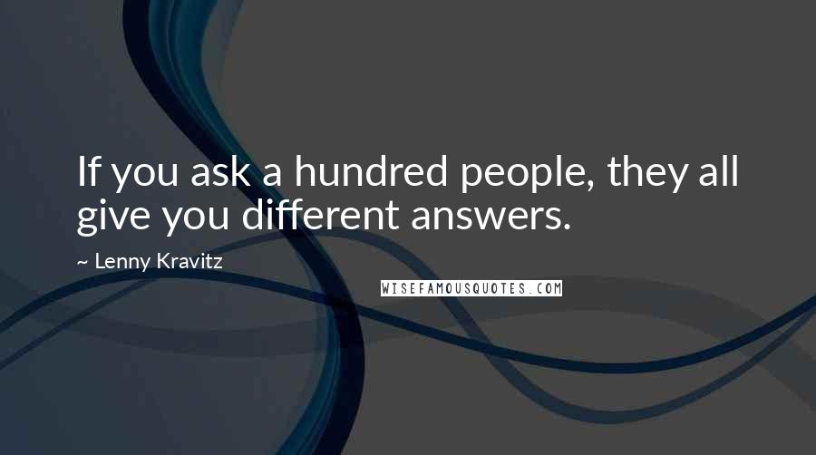 Lenny Kravitz Quotes: If you ask a hundred people, they all give you different answers.