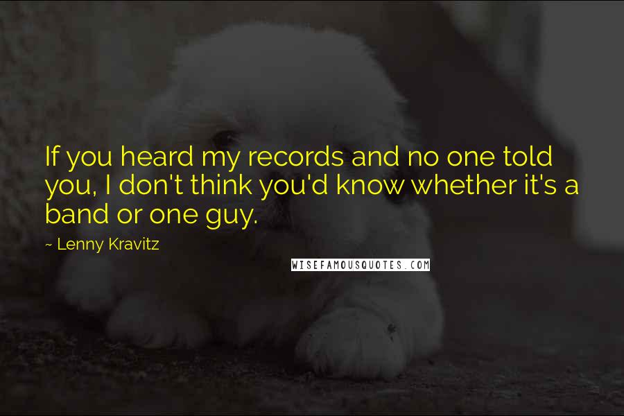 Lenny Kravitz Quotes: If you heard my records and no one told you, I don't think you'd know whether it's a band or one guy.