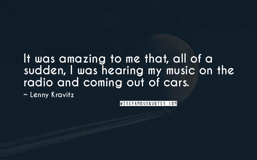 Lenny Kravitz Quotes: It was amazing to me that, all of a sudden, I was hearing my music on the radio and coming out of cars.