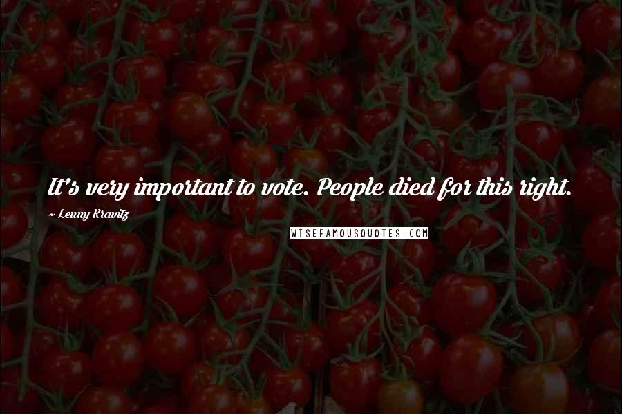 Lenny Kravitz Quotes: It's very important to vote. People died for this right.