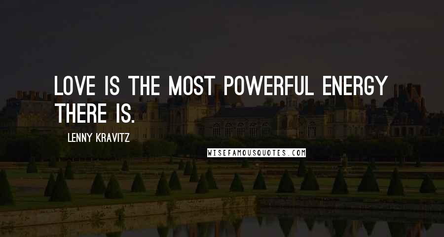 Lenny Kravitz Quotes: Love is the most powerful energy there is.