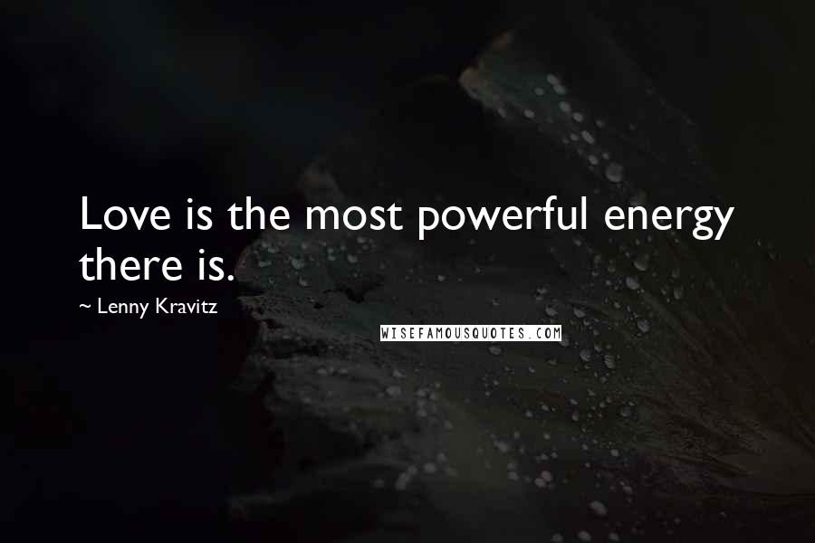 Lenny Kravitz Quotes: Love is the most powerful energy there is.