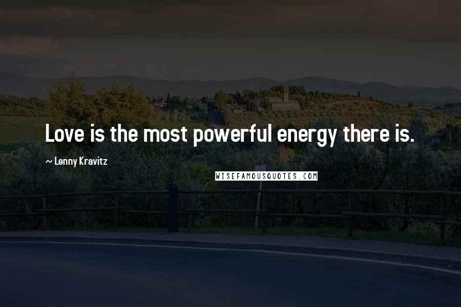 Lenny Kravitz Quotes: Love is the most powerful energy there is.