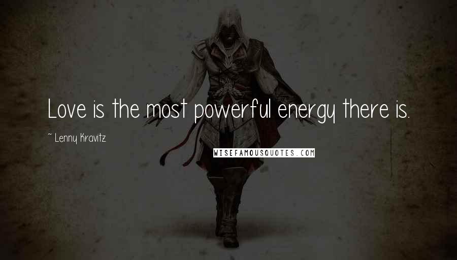 Lenny Kravitz Quotes: Love is the most powerful energy there is.