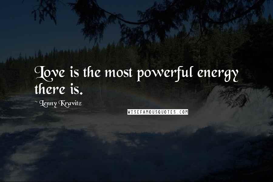 Lenny Kravitz Quotes: Love is the most powerful energy there is.