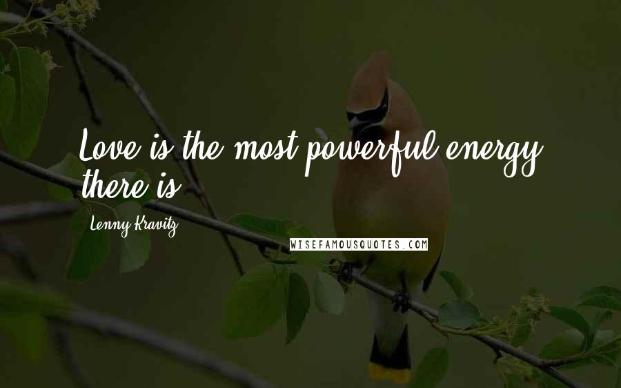 Lenny Kravitz Quotes: Love is the most powerful energy there is.