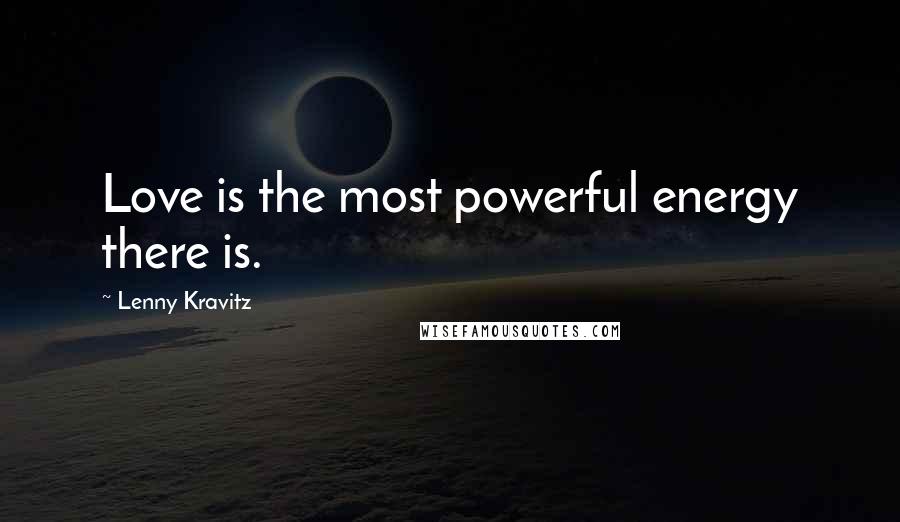 Lenny Kravitz Quotes: Love is the most powerful energy there is.