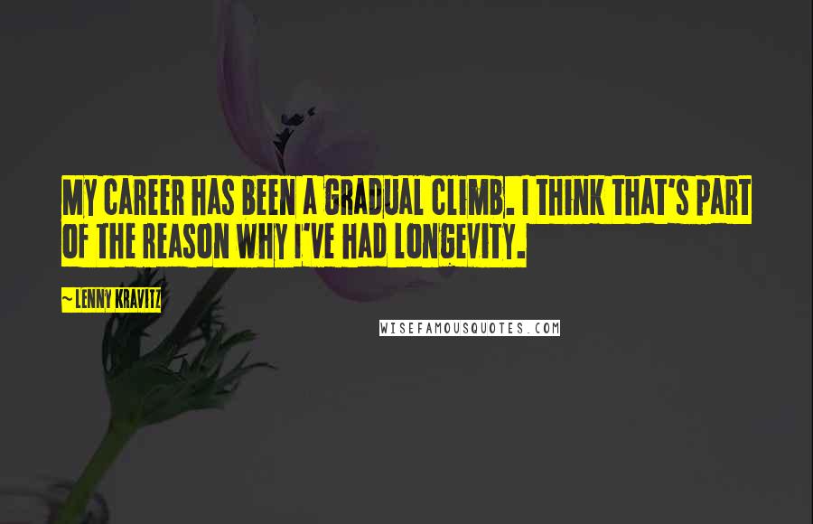 Lenny Kravitz Quotes: My career has been a gradual climb. I think that's part of the reason why I've had longevity.