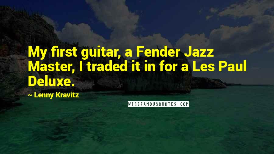 Lenny Kravitz Quotes: My first guitar, a Fender Jazz Master, I traded it in for a Les Paul Deluxe.