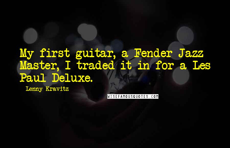 Lenny Kravitz Quotes: My first guitar, a Fender Jazz Master, I traded it in for a Les Paul Deluxe.