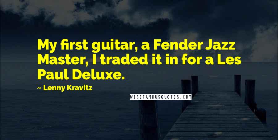 Lenny Kravitz Quotes: My first guitar, a Fender Jazz Master, I traded it in for a Les Paul Deluxe.