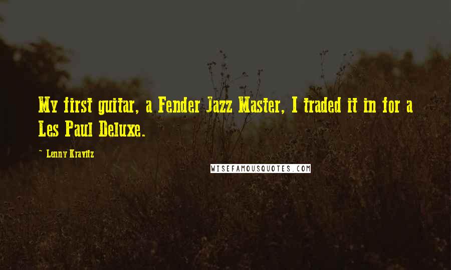 Lenny Kravitz Quotes: My first guitar, a Fender Jazz Master, I traded it in for a Les Paul Deluxe.