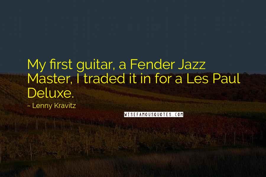 Lenny Kravitz Quotes: My first guitar, a Fender Jazz Master, I traded it in for a Les Paul Deluxe.