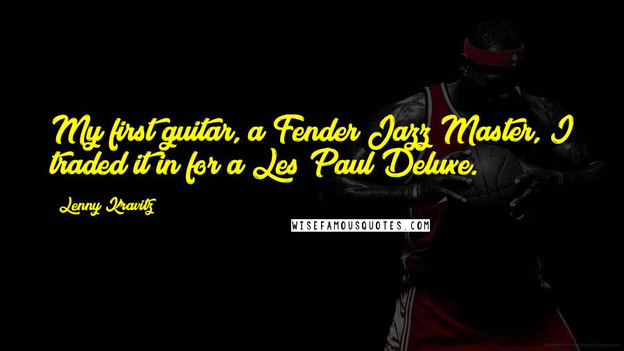 Lenny Kravitz Quotes: My first guitar, a Fender Jazz Master, I traded it in for a Les Paul Deluxe.