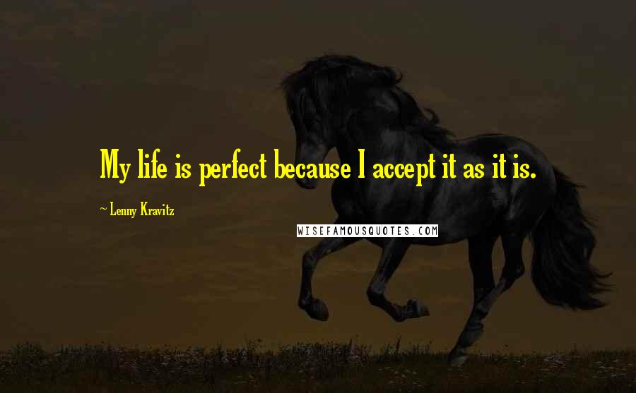 Lenny Kravitz Quotes: My life is perfect because I accept it as it is.