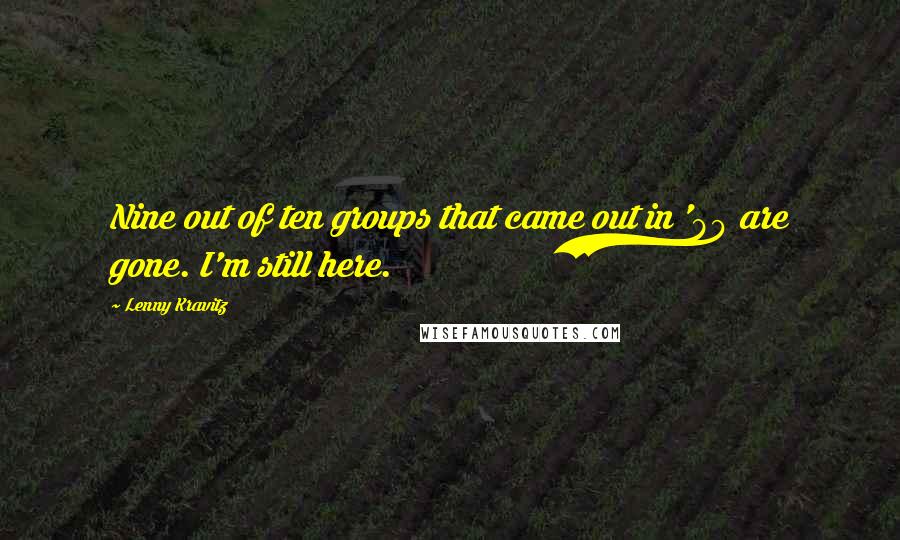 Lenny Kravitz Quotes: Nine out of ten groups that came out in '89 are gone. I'm still here.