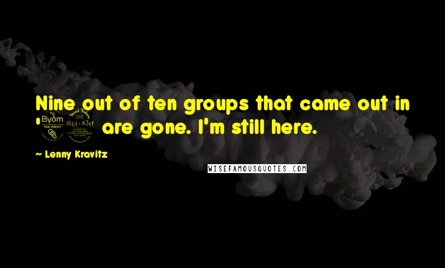 Lenny Kravitz Quotes: Nine out of ten groups that came out in '89 are gone. I'm still here.