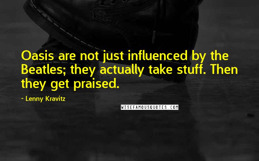 Lenny Kravitz Quotes: Oasis are not just influenced by the Beatles; they actually take stuff. Then they get praised.