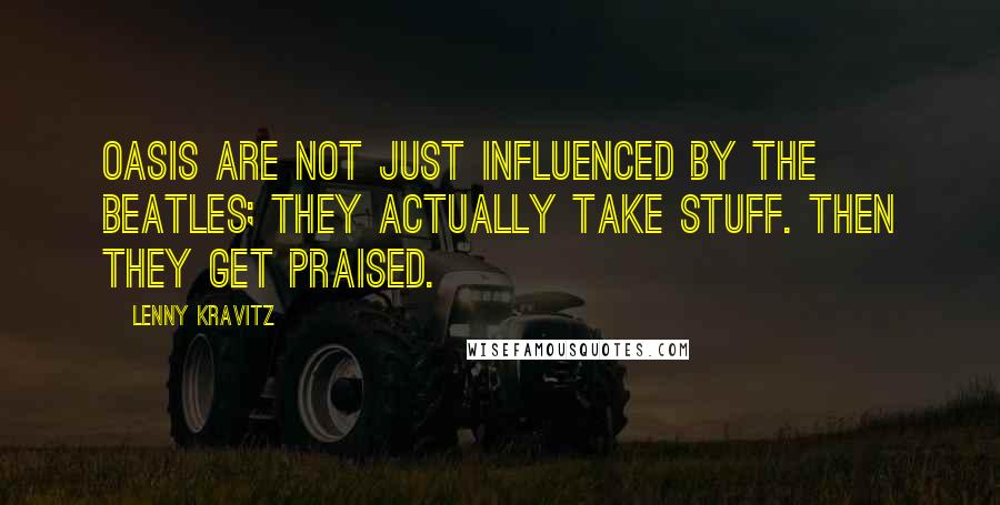 Lenny Kravitz Quotes: Oasis are not just influenced by the Beatles; they actually take stuff. Then they get praised.