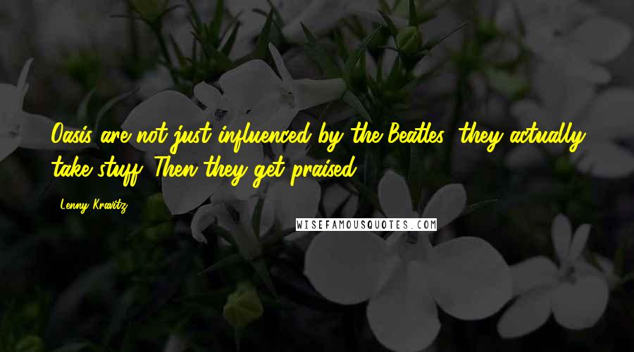 Lenny Kravitz Quotes: Oasis are not just influenced by the Beatles; they actually take stuff. Then they get praised.