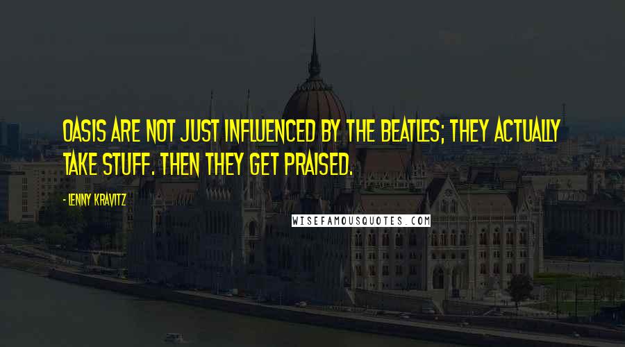 Lenny Kravitz Quotes: Oasis are not just influenced by the Beatles; they actually take stuff. Then they get praised.