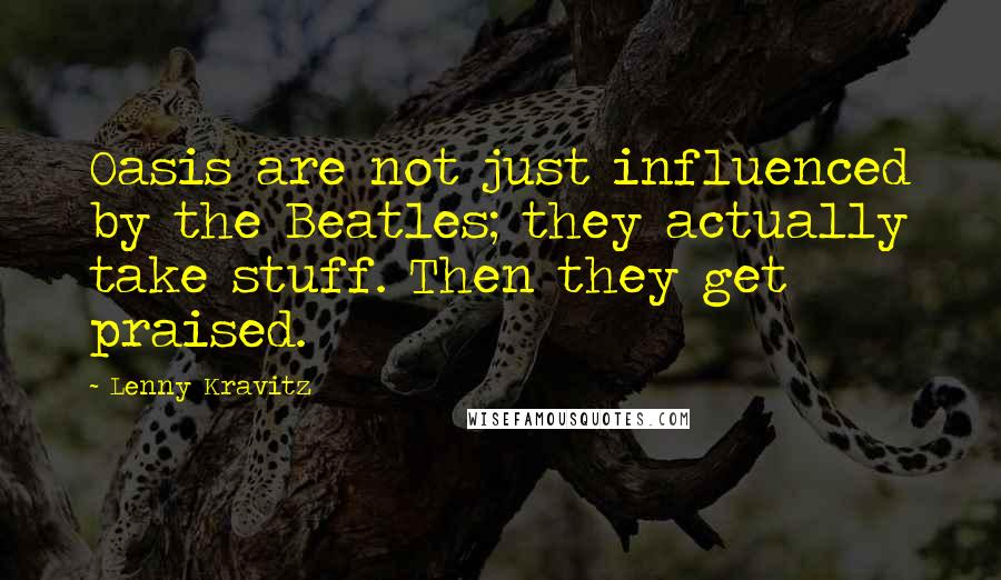 Lenny Kravitz Quotes: Oasis are not just influenced by the Beatles; they actually take stuff. Then they get praised.