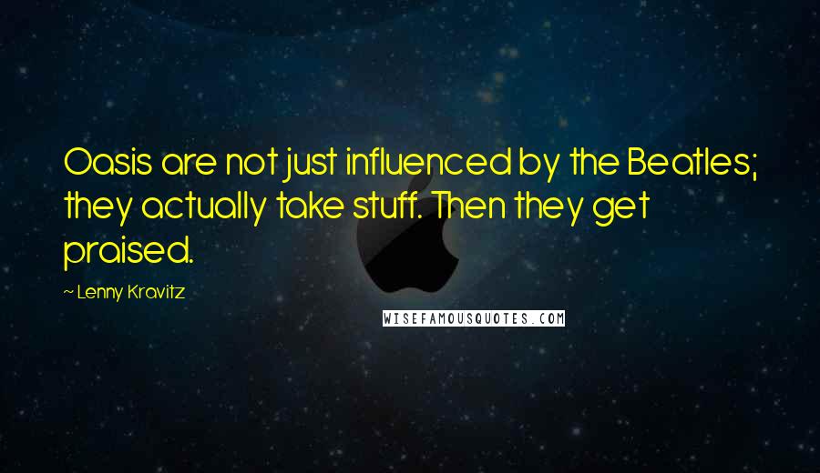 Lenny Kravitz Quotes: Oasis are not just influenced by the Beatles; they actually take stuff. Then they get praised.