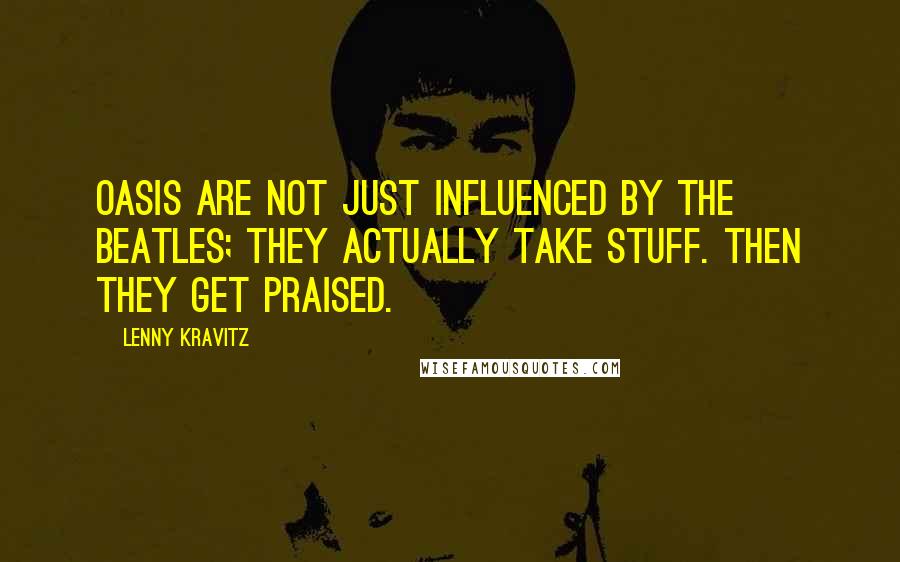 Lenny Kravitz Quotes: Oasis are not just influenced by the Beatles; they actually take stuff. Then they get praised.