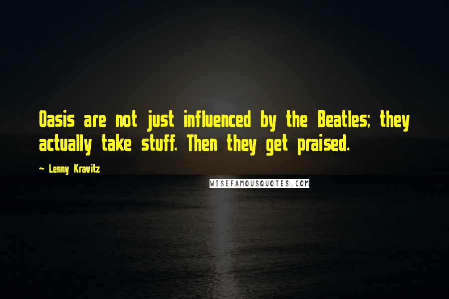 Lenny Kravitz Quotes: Oasis are not just influenced by the Beatles; they actually take stuff. Then they get praised.