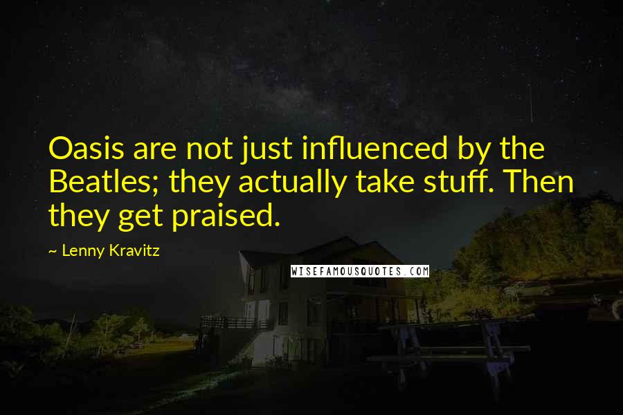 Lenny Kravitz Quotes: Oasis are not just influenced by the Beatles; they actually take stuff. Then they get praised.