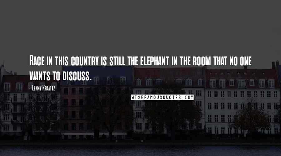 Lenny Kravitz Quotes: Race in this country is still the elephant in the room that no one wants to discuss.