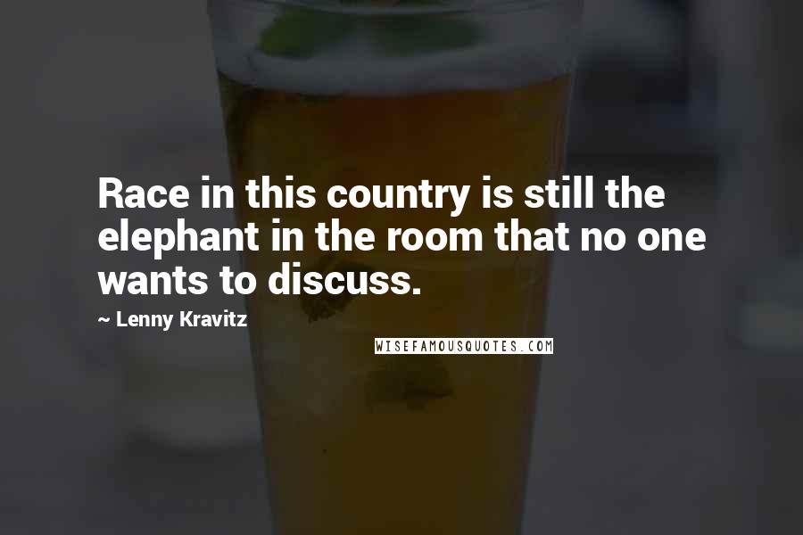 Lenny Kravitz Quotes: Race in this country is still the elephant in the room that no one wants to discuss.